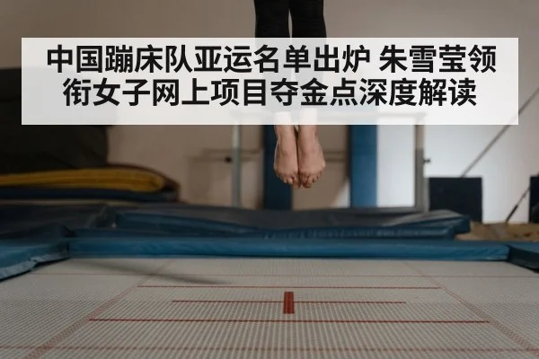 中国蹦床队亚运名单出炉 朱雪莹领衔女子网上项目夺金点深度解读